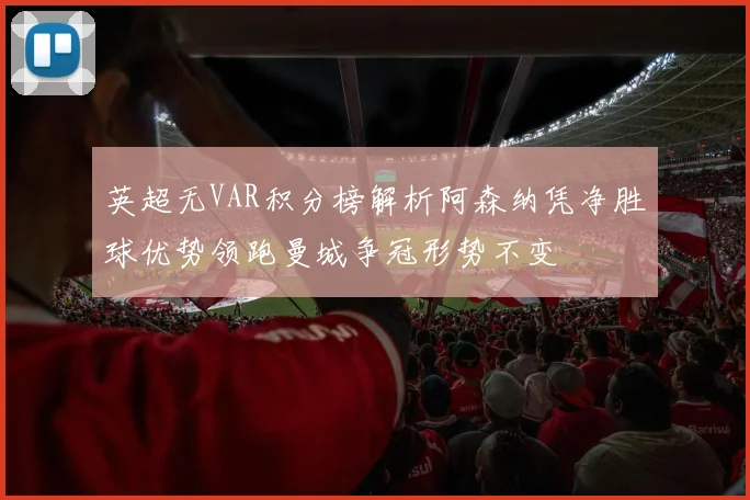 英超无VAR积分榜解析阿森纳凭净胜球优势领跑曼城争冠形势不变