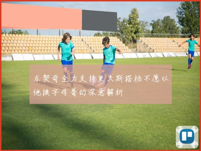 东契奇全力支持里夫斯搭档不愿以他换字母哥的深意解析