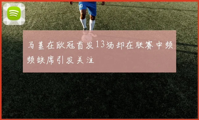 马基在欧冠首发13场却在联赛中频频缺席引发关注