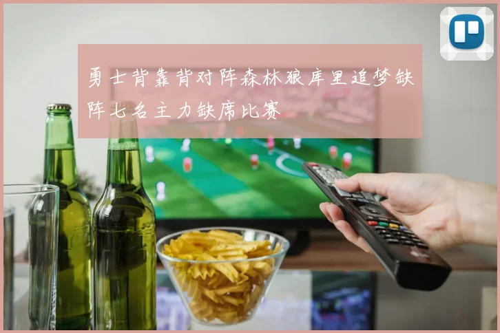勇士背靠背对阵森林狼库里追梦缺阵七名主力缺席比赛