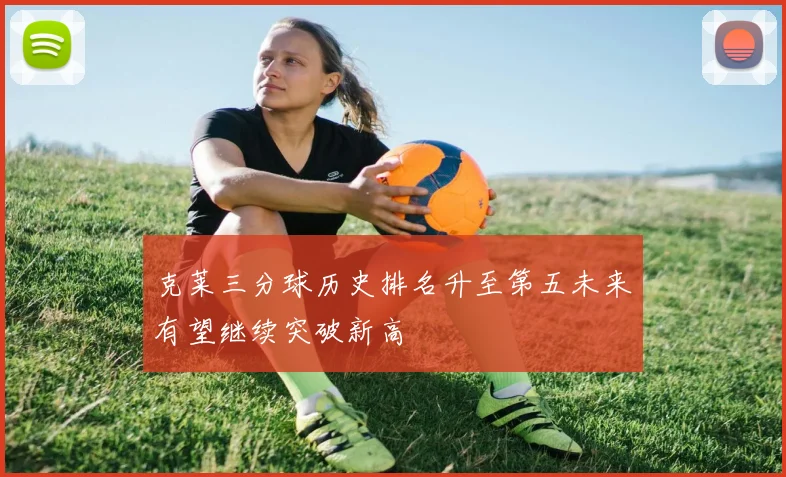 克莱三分球历史排名升至第五未来有望继续突破新高