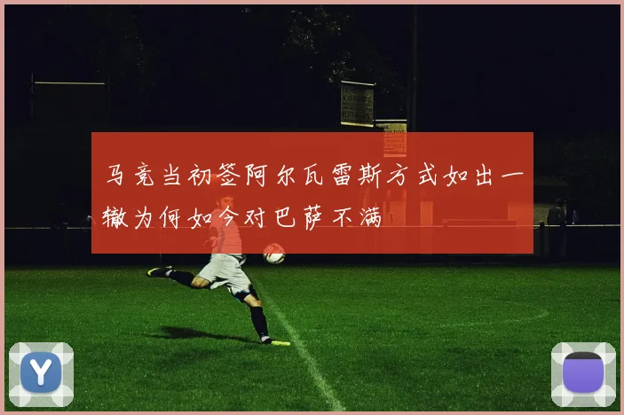 马竞当初签阿尔瓦雷斯方式如出一辙为何如今对巴萨不满