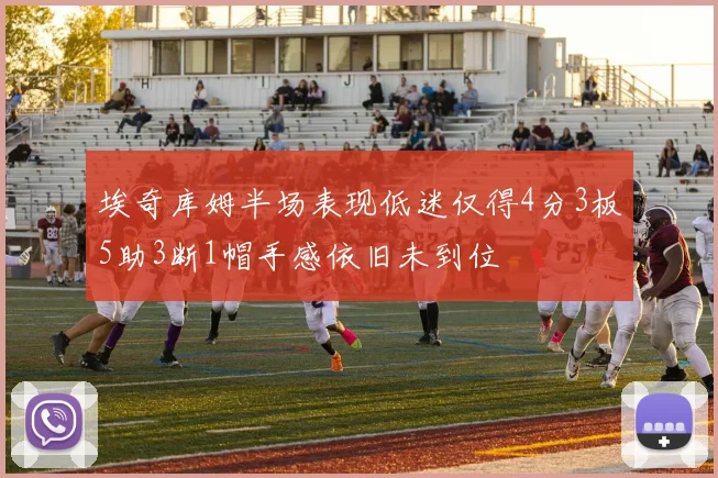 埃奇库姆半场表现低迷仅得4分3板5助3断1帽手感依旧未到位