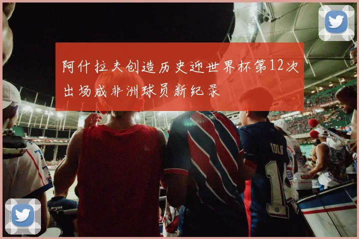 阿什拉夫创造历史迎世界杯第12次出场成非洲球员新纪录