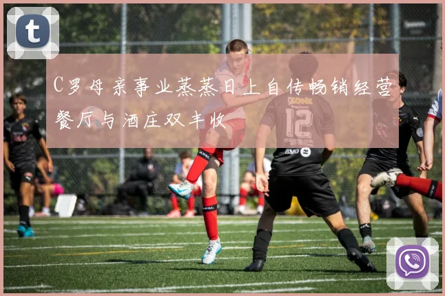 C罗母亲事业蒸蒸日上自传畅销经营餐厅与酒庄双丰收