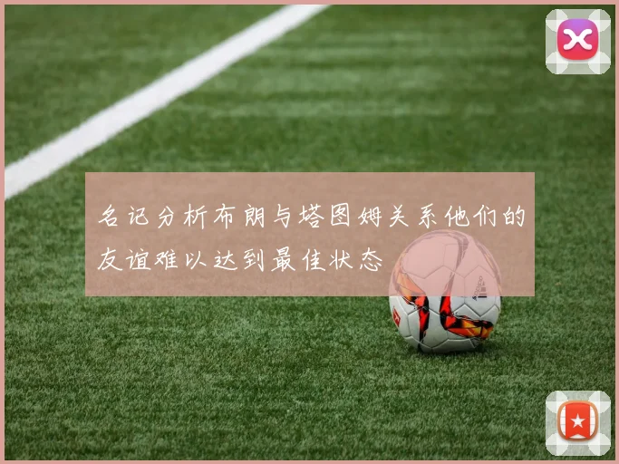 名记分析布朗与塔图姆关系他们的友谊难以达到最佳状态