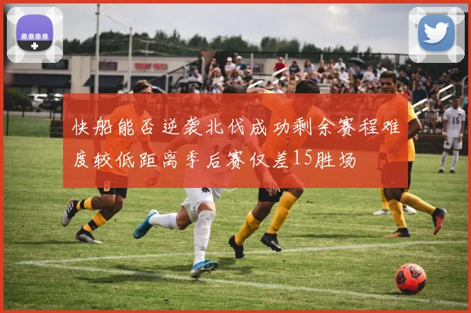 快船能否逆袭北伐成功剩余赛程难度较低距离季后赛仅差15胜场