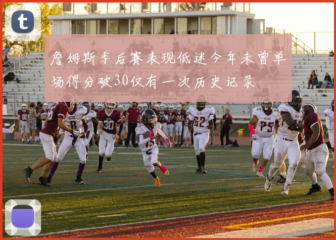 詹姆斯季后赛表现低迷今年未曾单场得分破30仅有一次历史记录