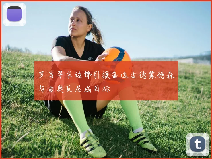 罗马寻求边锋引援备选古德蒙德森与吉奥瓦尼成目标