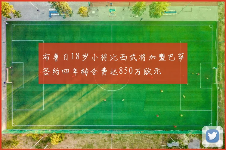 布鲁日18岁小将比西武将加盟巴萨签约四年转会费达850万欧元